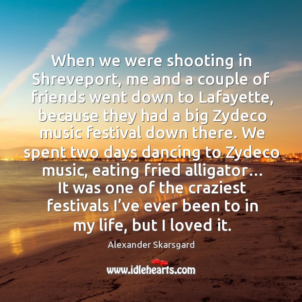 When we were shooting in shreveport, me and a couple of friends went down to lafayette Alexander Skarsgard Picture Quote