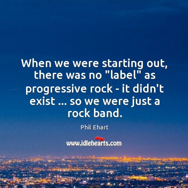 When we were starting out, there was no “label” as progressive rock Phil Ehart Picture Quote