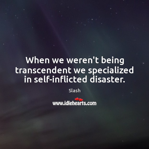 When we weren’t being transcendent we specialized in self-inflicted disaster. Slash Picture Quote