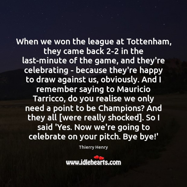When we won the league at Tottenham, they came back 2-2 in Thierry Henry Picture Quote