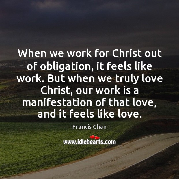 When we work for Christ out of obligation, it feels like work. Francis Chan Picture Quote