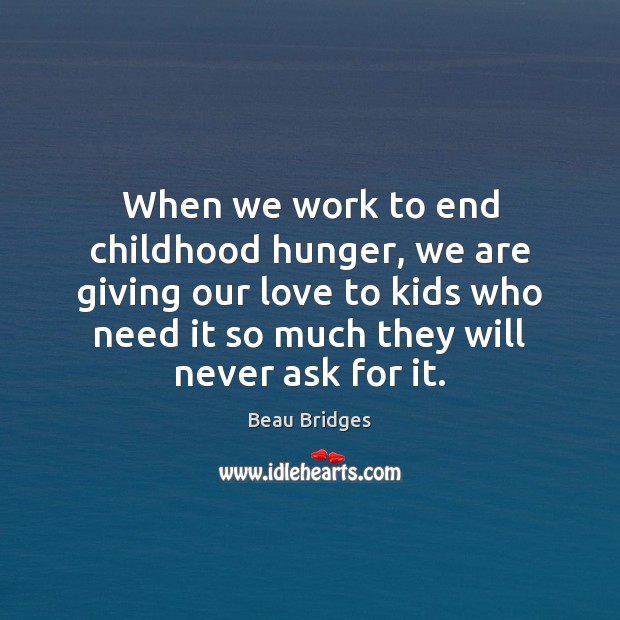 When we work to end childhood hunger, we are giving our love Beau Bridges Picture Quote