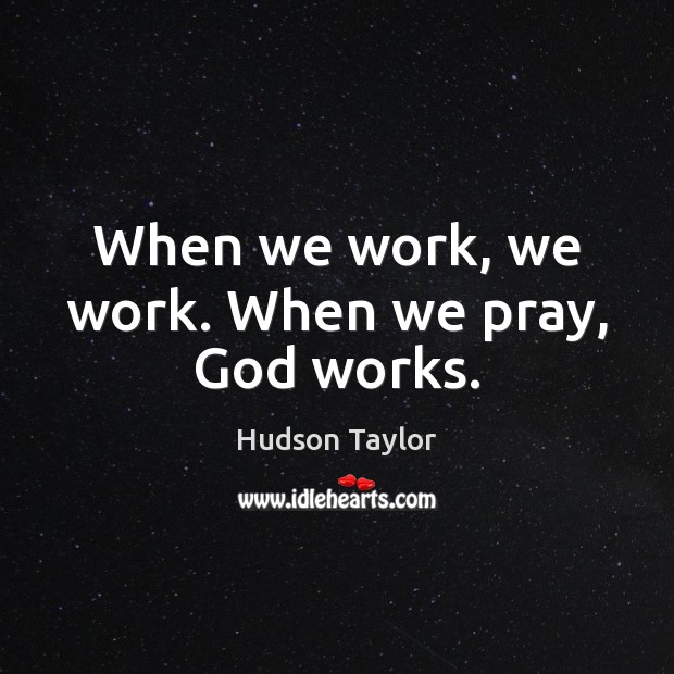 When we work, we work. When we pray, God works. Hudson Taylor Picture Quote
