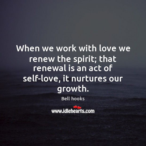 When we work with love we renew the spirit; that renewal is Bell hooks Picture Quote