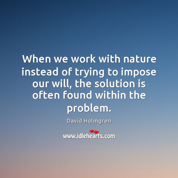 When we work with nature instead of trying to impose our will, Solution Quotes Image