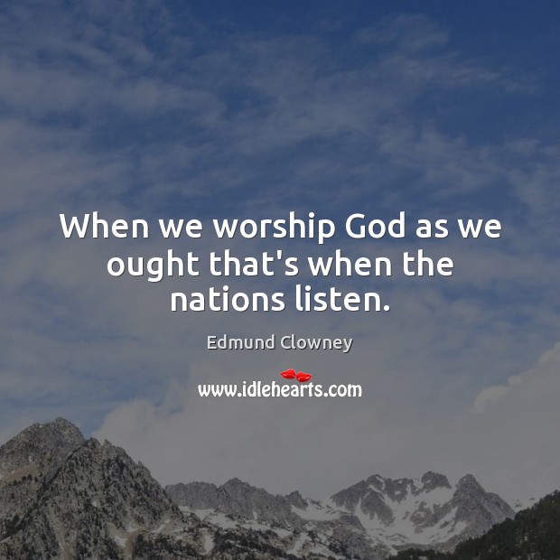 When we worship God as we ought that’s when the nations listen. Edmund Clowney Picture Quote