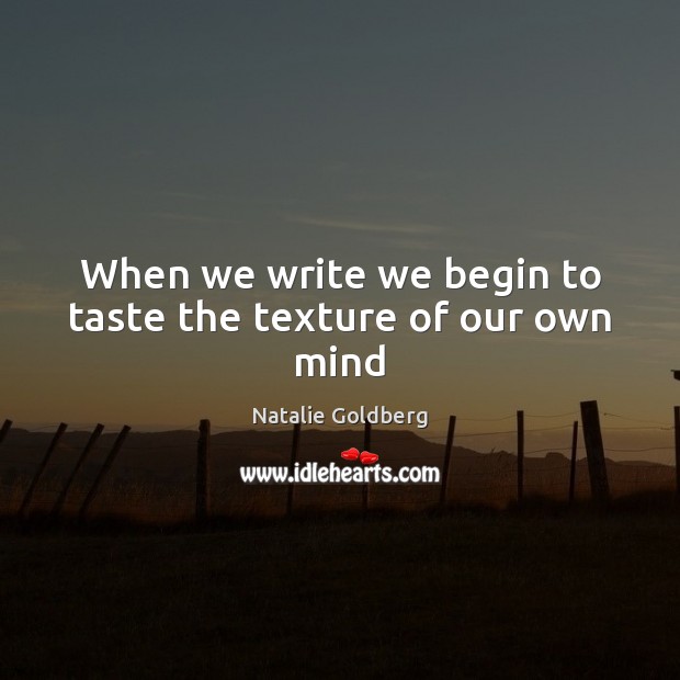 When we write we begin to taste the texture of our own mind Natalie Goldberg Picture Quote