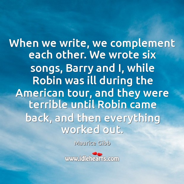 When we write, we complement each other. We wrote six songs Maurice Gibb Picture Quote