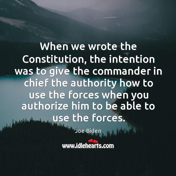 When we wrote the constitution, the intention was to give the commander in chief the Joe Biden Picture Quote