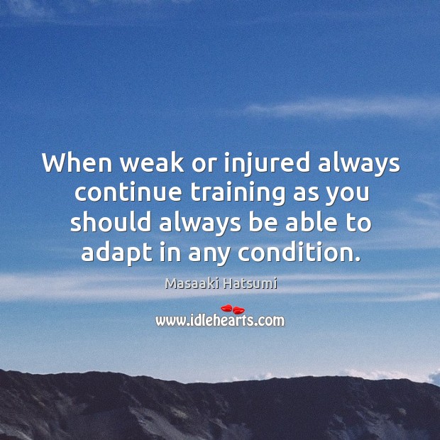 When weak or injured always continue training as you should always be Masaaki Hatsumi Picture Quote
