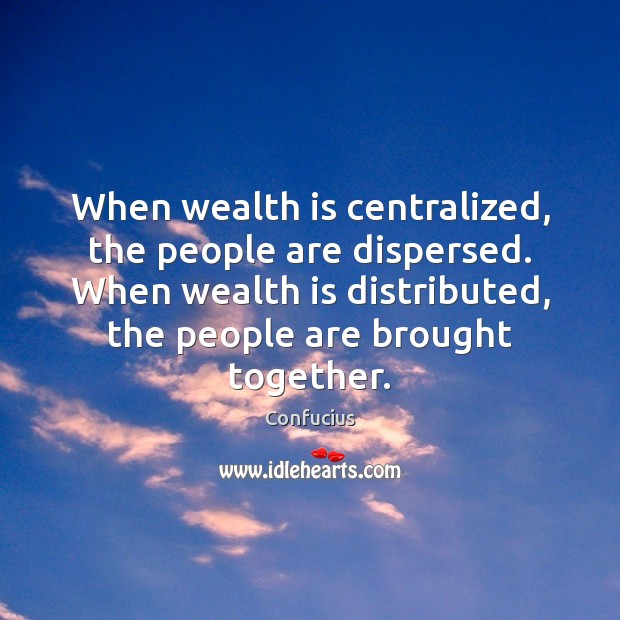 When wealth is centralized, the people are dispersed. When wealth is distributed, Confucius Picture Quote
