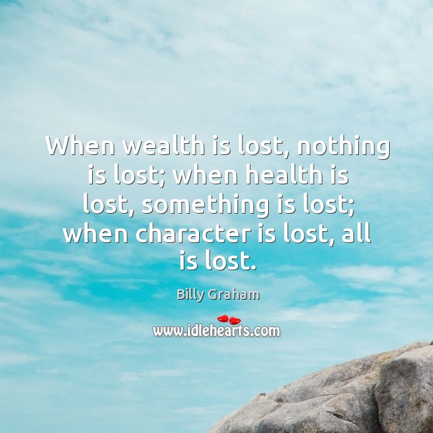 When wealth is lost, nothing is lost; when health is lost, something is lost Billy Graham Picture Quote