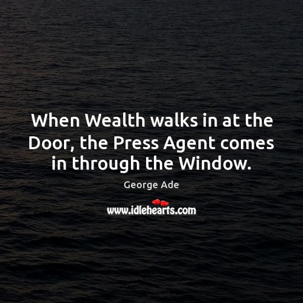 When Wealth walks in at the Door, the Press Agent comes in through the Window. George Ade Picture Quote