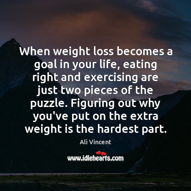 When weight loss becomes a goal in your life, eating right and Ali Vincent Picture Quote