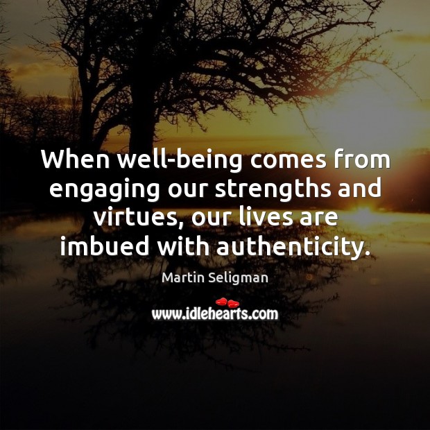 When well-being comes from engaging our strengths and virtues, our lives are Martin Seligman Picture Quote