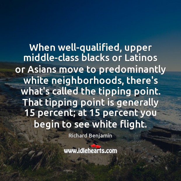When well-qualified, upper middle-class blacks or Latinos or Asians move to predominantly Image