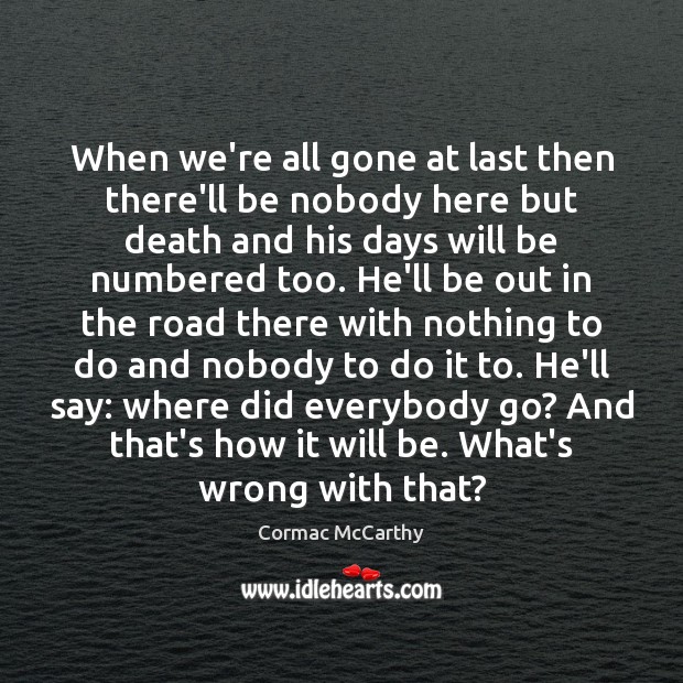 When we’re all gone at last then there’ll be nobody here but Cormac McCarthy Picture Quote