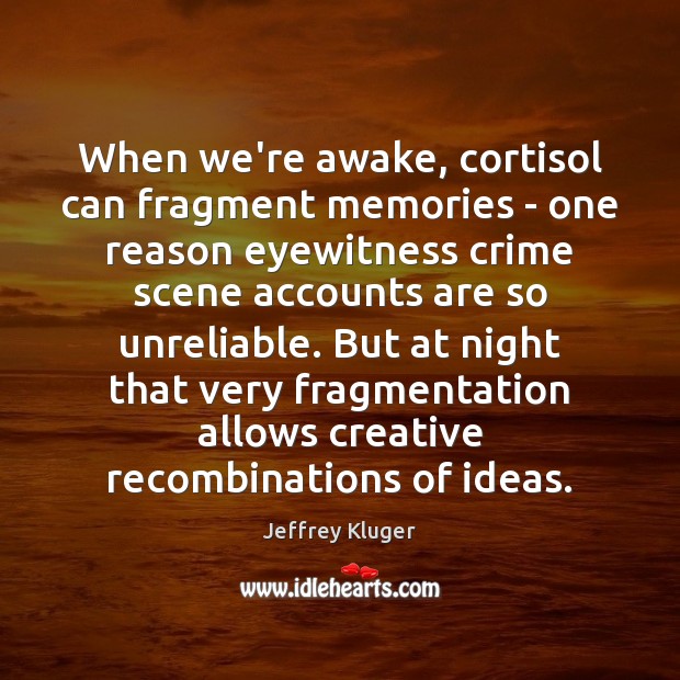 When we’re awake, cortisol can fragment memories – one reason eyewitness crime Jeffrey Kluger Picture Quote