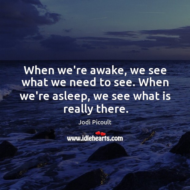 When we’re awake, we see what we need to see. When we’re Jodi Picoult Picture Quote
