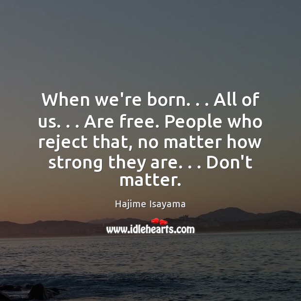When we’re born. . . All of us. . . Are free. People who reject that, Image