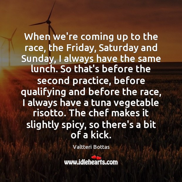When we’re coming up to the race, the Friday, Saturday and Sunday, Valtteri Bottas Picture Quote