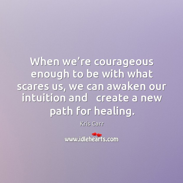 When we’re courageous enough to be with what scares us, we Kris Carr Picture Quote