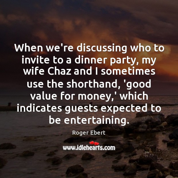 When we’re discussing who to invite to a dinner party, my wife Roger Ebert Picture Quote