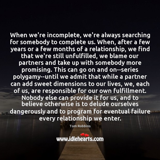 When we’re incomplete, we’re always searching for somebody to complete us. When, Tom Robbins Picture Quote
