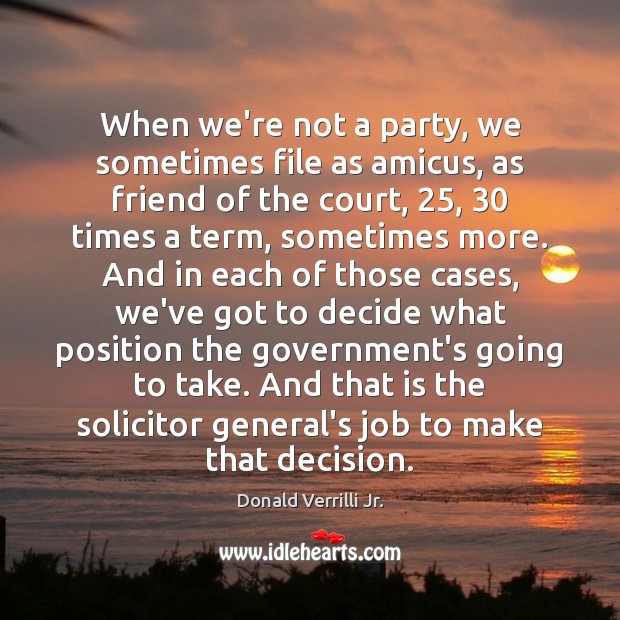 When we’re not a party, we sometimes file as amicus, as friend Donald Verrilli Jr. Picture Quote