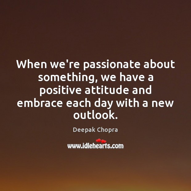 When we’re passionate about something, we have a positive attitude and embrace Deepak Chopra Picture Quote