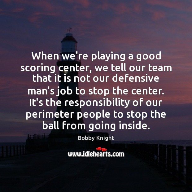 When we’re playing a good scoring center, we tell our team that Bobby Knight Picture Quote