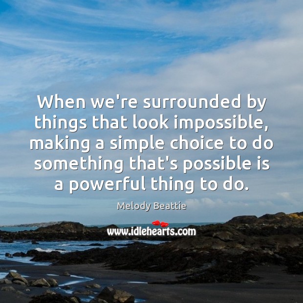 When we’re surrounded by things that look impossible, making a simple choice Melody Beattie Picture Quote