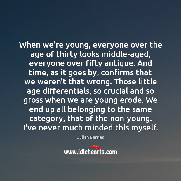 When we’re young, everyone over the age of thirty looks middle-aged, everyone Julian Barnes Picture Quote