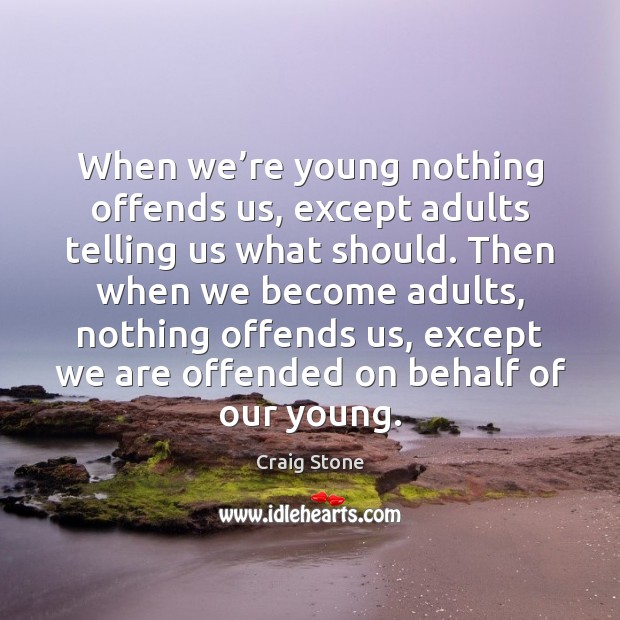 When we’re young nothing offends us, except adults telling us what Craig Stone Picture Quote