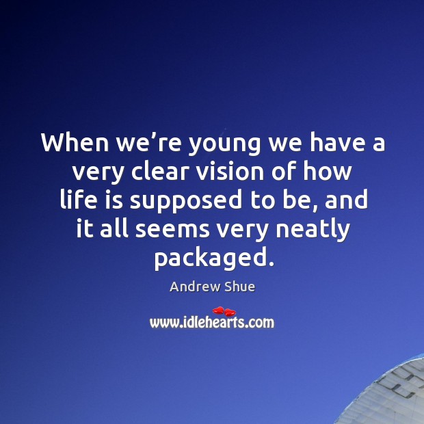 When we’re young we have a very clear vision of how life is supposed to be, and it all seems very neatly packaged. Image