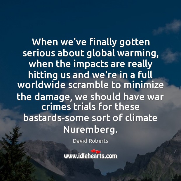 When we’ve finally gotten serious about global warming, when the impacts are David Roberts Picture Quote