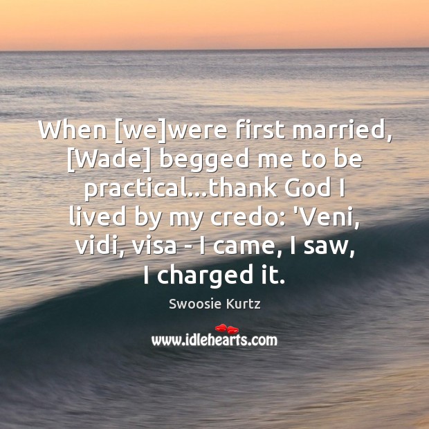 When [we]were first married, [Wade] begged me to be practical…thank Swoosie Kurtz Picture Quote