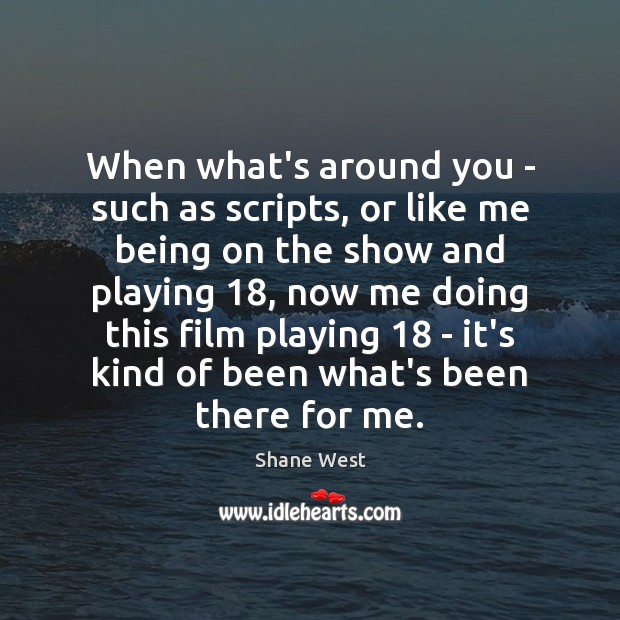 When what’s around you – such as scripts, or like me being Shane West Picture Quote
