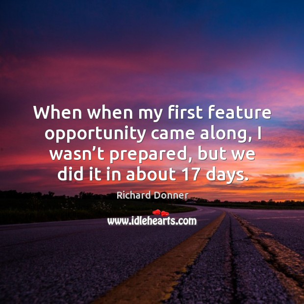 When when my first feature opportunity came along, I wasn’t prepared, but we did it in about 17 days. Richard Donner Picture Quote