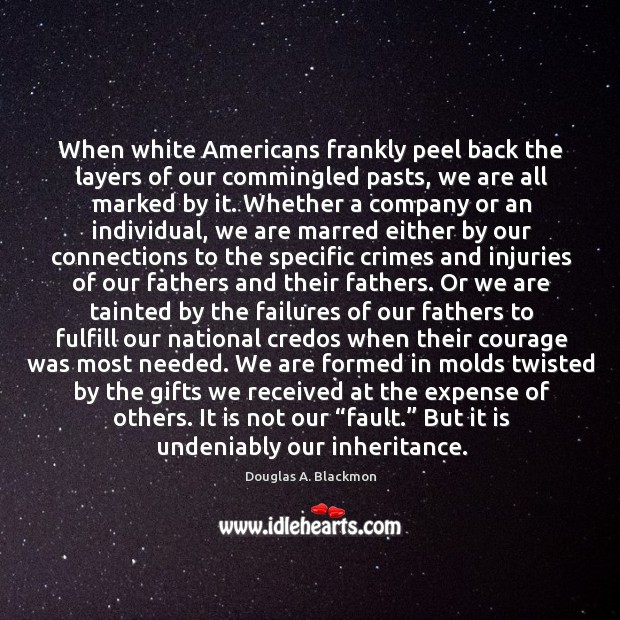 When white Americans frankly peel back the layers of our commingled pasts, Douglas A. Blackmon Picture Quote