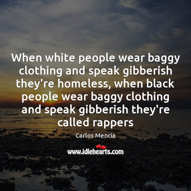 When white people wear baggy clothing and speak gibberish they’re homeless, when Carlos Mencia Picture Quote