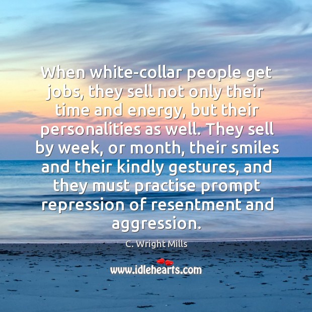 When white-collar people get jobs, they sell not only their time and energy, but their personalities as well. C. Wright Mills Picture Quote