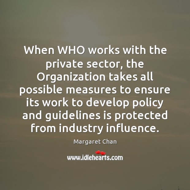 When WHO works with the private sector, the Organization takes all possible Margaret Chan Picture Quote