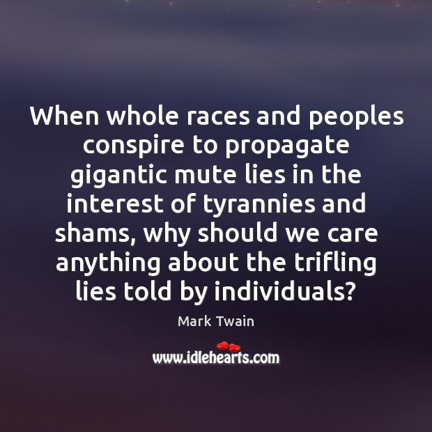 When whole races and peoples conspire to propagate gigantic mute lies in Mark Twain Picture Quote