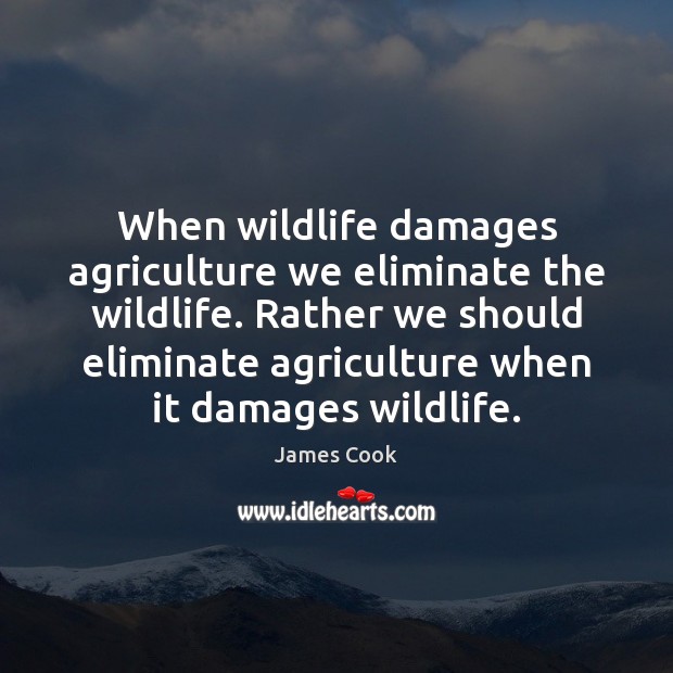 When wildlife damages agriculture we eliminate the wildlife. Rather we should eliminate James Cook Picture Quote