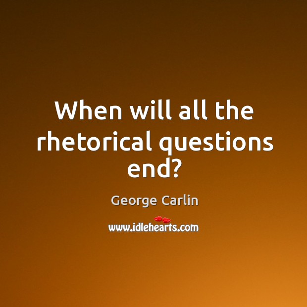 When will all the rhetorical questions end? George Carlin Picture Quote