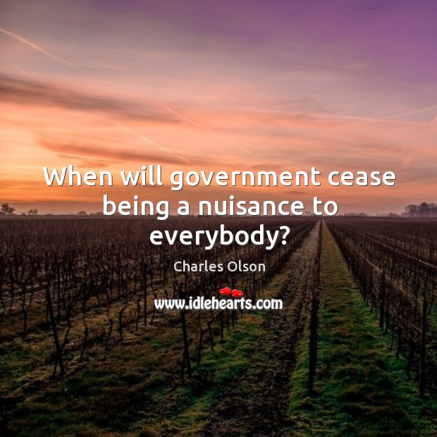 When will government cease being a nuisance to everybody? Charles Olson Picture Quote