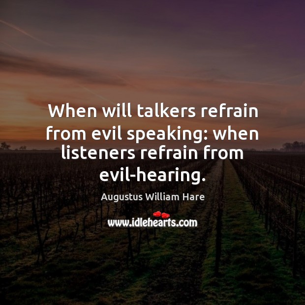 When will talkers refrain from evil speaking: when listeners refrain from evil-hearing. Augustus William Hare Picture Quote