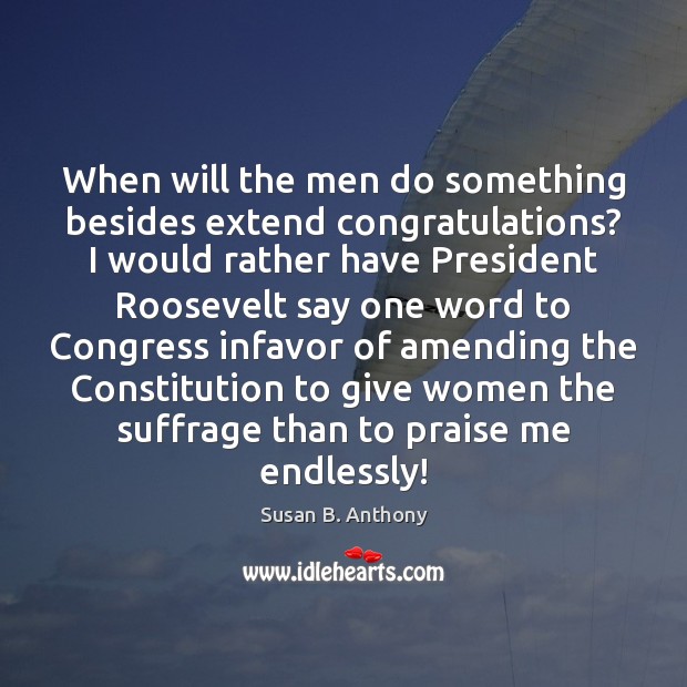 When will the men do something besides extend congratulations? I would rather Susan B. Anthony Picture Quote