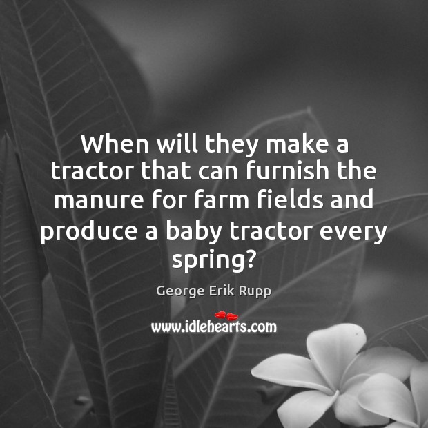 When will they make a tractor that can furnish the manure for Farm Quotes Image